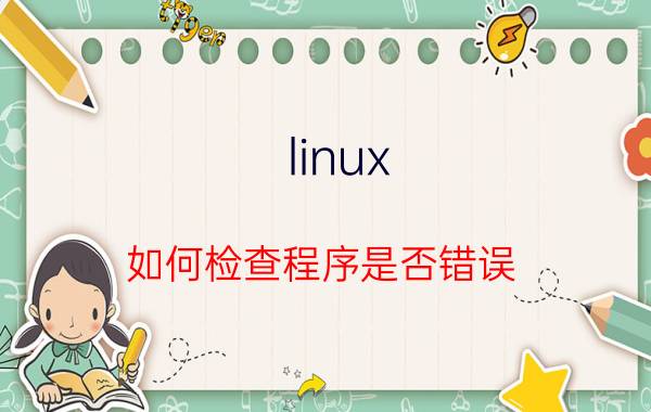 linux 如何检查程序是否错误 linux怎么看宕机的时间？